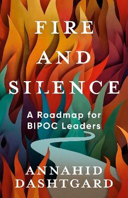Fire and Silence: A Roadmap for BIPOC Leaders - Annahid Dashtgard - cover