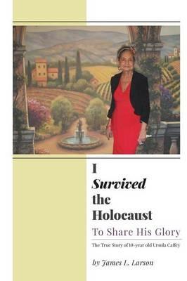 I Survived the Holocaust: To Share His Glory - James L Larson - cover