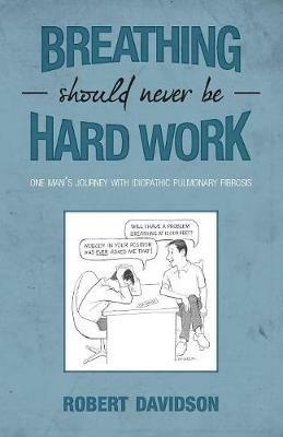Breathing Should Never Be Hard Work: One Man's Journey With Idiopathic Pulmonary Fibrosis - Robert Davidson - cover