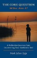 The Core Question: Who Am I? A Reflective Journey Into Uncovering Your Authentic Self - Mark Julian Zyga - cover