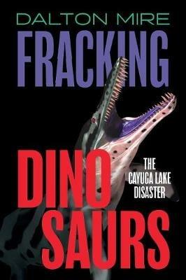 Fracking Dinosaurs: The Cayuga Lake Disaster - Dalton Mire - cover