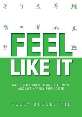 Feel Like It: Makeover Your Motivation To Move and Live Happily Ever Active - Kelly Doell - cover