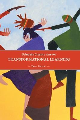 Using the Creative Arts for Transformational Learning - Tessa Mendel - cover
