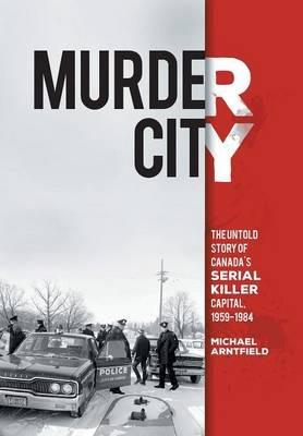 Murder City: The Untold Story of Canada's Serial Killer Capital, 1959-1984 - Michael Arntfield - cover