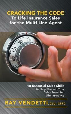 Cracking the Code to Life Insurance Sales for the Multi Line Agent: 10 Essential Sales Skills to Help You and Your Sales Team Sell Life Insurance - Ray Vendetti - cover