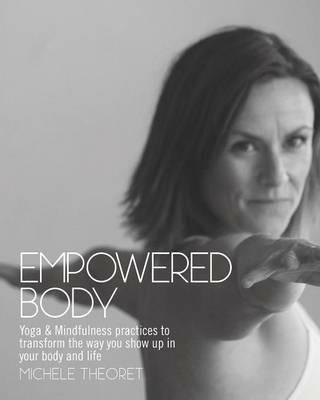 Empowered Body: Yoga & Mindfulness practices to transform the way you show up in your body and life - Michele Theoret - cover