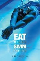 Eat Right, Swim Faster: Nutrition for Maximum Performance - cover