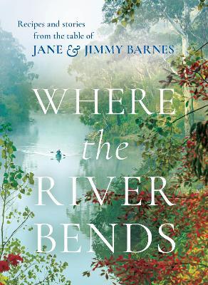 Where the River Bends: Recipes and stories from the table of Jane and Jimmy Barnes - Jane and Jimmy Barnes - cover