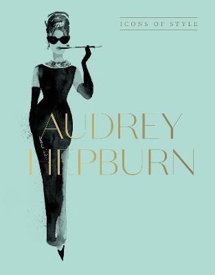 Audrey Hepburn: Icons Of Style, for fans of Megan Hess, The Little Booksof Fashion and The Complete Catwalk Collections - Harper by Design - cover