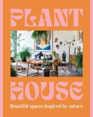 Plant House: Beautiful spaces inspired by nature - Harper by Design - cover