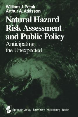 Natural Hazard Risk Assessment and Public Policy: Anticipating the Unexpected - W.J. Petak,A.A. Atkisson - cover