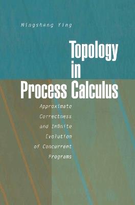 Topology in Process Calculus: Approximate Correctness and Infinite Evolution of Concurrent Programs - Mingsheng Ying - cover