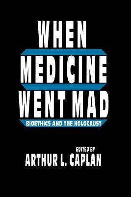 When Medicine Went Mad: Bioethics and the Holocaust - Arthur L. Caplan - cover