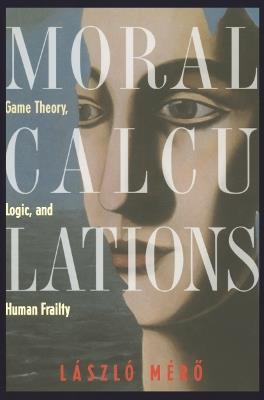 Moral Calculations: Game Theory, Logic, and Human Frailty - Laszlo Mero - cover