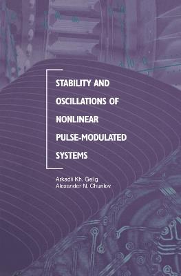 Stability and Oscillations of Nonlinear Pulse-Modulated Systems - Arkadii Kh. Gelig,Alexander N. Churilov - cover