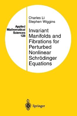 Invariant Manifolds and Fibrations for Perturbed Nonlinear Schrödinger Equations - Charles Li,Stephen Wiggins - cover