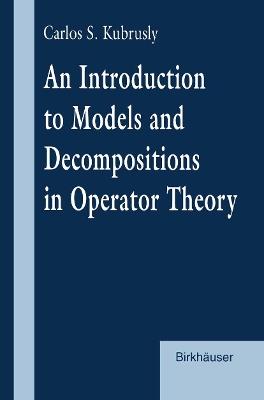 An Introduction to Models and Decompositions in Operator Theory - Carlos S. Kubrusly - cover