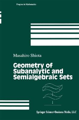 Geometry of Subanalytic and Semialgebraic Sets - Masahiro Shiota - cover
