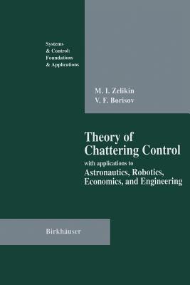 Theory of Chattering Control: with applications to Astronautics, Robotics, Economics, and Engineering - Michail I. Zelikin,Vladimir F. Borisov - cover