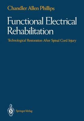 Functional Electrical Rehabilitation: Technological Restoration After Spinal Cord Injury - Chandler A. Phillips - cover