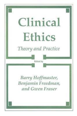 Clinical Ethics: Theory and Practice - Barry Hoffmaster,Benjamin Freedom,Gwen Fraser - cover