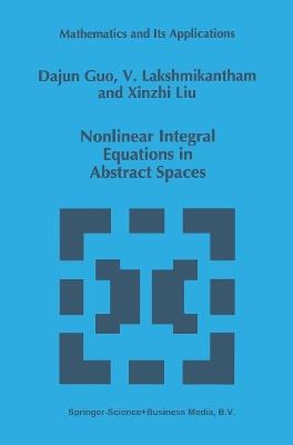 Nonlinear Integral Equations in Abstract Spaces - Dajun Guo,V. Lakshmikantham,Xinzhi Liu - cover