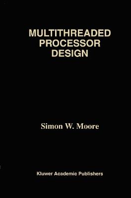 Multithreaded Processor Design - Simon W. Moore - cover