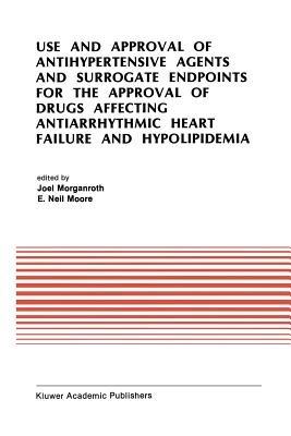 Use and Approval of Antihypertensive Agents and Surrogate Endpoints for the Approval of Drugs Affecting Antiarrhythmic Heart Failure and Hypolipidemia: Proceedings of the Tenth Annual Symposium on New Drugs & Devices, October 31 – November 1, 1989 - cover