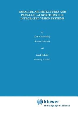 Parallel Architectures and Parallel Algorithms for Integrated Vision Systems - Alok N. Choudary,J.H. Patel - cover