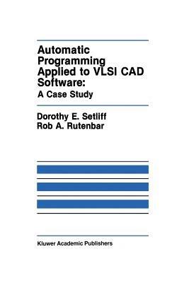 Automatic Programming Applied to VLSI CAD Software: A Case Study - Dorothy E. Setliff,Rob A. Rutenbar - cover