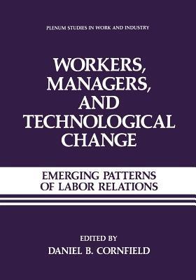Workers, Managers, and Technological Change: Emerging Patterns of Labor Relations - Daniel B. Cornfield - cover