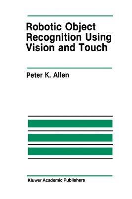 Robotic Object Recognition Using Vision and Touch - Peter K. Allen - cover
