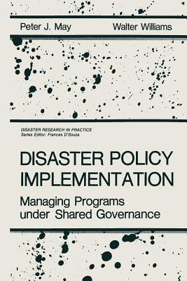 Disaster Policy Implementation: Managing Programs under Shared Governance - P.J. May,W. Williams - cover