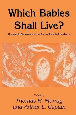 Which Babies Shall Live?: Humanistic Dimensions of the Care of Imperiled Newborns - Thomas H. Murray,Arthur L. Caplan - cover