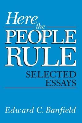 Here the People Rule: Selected Essays - Edward Banfield - cover