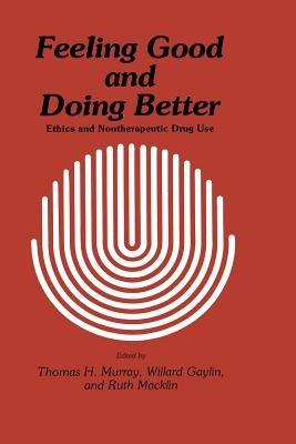 Feeling Good and Doing Better: Ethics and Nontherapeutic Drug Use - Thomas H. Murray,Willard Gaylin,Ruth Macklin - cover