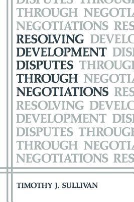 Resolving Development Disputes Through Negotiations - Timothy J. Sullivan - cover