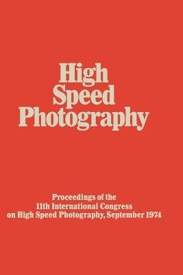 High Speed Photography: Proceedings of the Eleventh International Congress on High Speed Photography, Imperial College, University of London, September 1974 - P.J. Rolls - cover