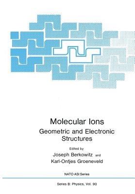 Molecular Ions: Geometric and Electronic Structures - Joseph Berkowitz,Karl-Ontjes E. Groeneveld - cover