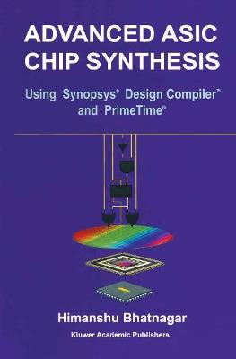 Advanced ASIC Chip Synthesis: Using Synopsys® Design Compiler™ and PrimeTime® - Himanshu Bhatnagar - cover