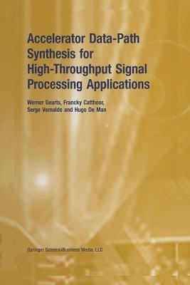 Accelerator Data-Path Synthesis for High-Throughput Signal Processing Applications - Werner Geurts,Francky Catthoor,Serge Vernalde - cover