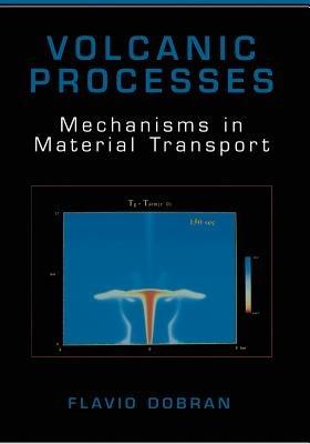 Volcanic Processes: Mechanisms in Material Transport - Flavio Dobran - cover