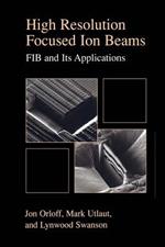 High Resolution Focused Ion Beams: FIB and its Applications: The Physics of Liquid Metal Ion Sources and Ion Optics and Their Application to Focused Ion Beam Technology