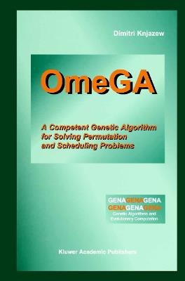 OmeGA: A Competent Genetic Algorithm for Solving Permutation and Scheduling Problems - Dimitri Knjazew - cover