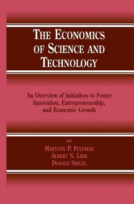 The Economics of Science and Technology: An Overview of Initiatives to Foster Innovation, Entrepreneurship, and Economic Growth - M.P. Feldman,Albert N. Link,Donald S. Siegel - cover