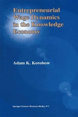 Entrepreneurial Wage Dynamics in the Knowledge Economy - Adam K. Korobow - cover