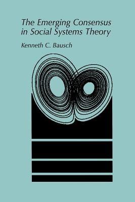 The Emerging Consensus in Social Systems Theory - Kenneth C. Bausch - cover