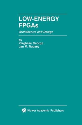 Low-Energy FPGAs — Architecture and Design - Varghese George,Jan M. Rabaey - cover