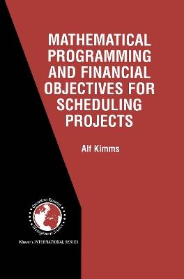 Mathematical Programming and Financial Objectives for Scheduling Projects - Alf Kimms - cover