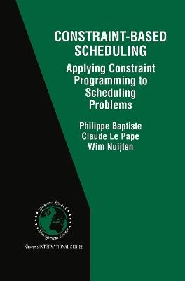 Constraint-Based Scheduling: Applying Constraint Programming to Scheduling Problems - Philippe Baptiste,Claude Le Pape,Wim Nuijten - cover